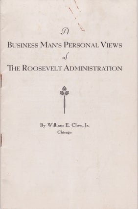Item #2147 A Businessman's Personal Views of the Roosevelt Administration. William E. Jr Clow