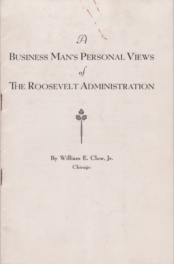 Item #2147 A Businessman's Personal Views of the Roosevelt Administration. William E. Jr Clow.