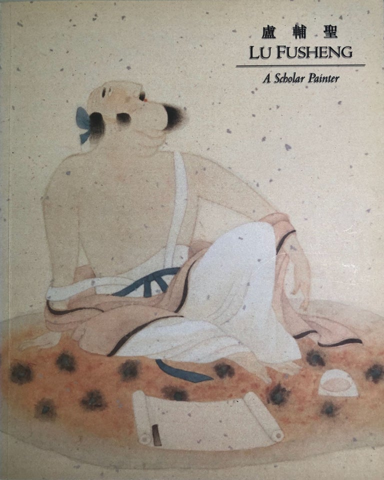Item #2370 Lu Fusheng: A Scholar Painter. Alice King, Introduction.