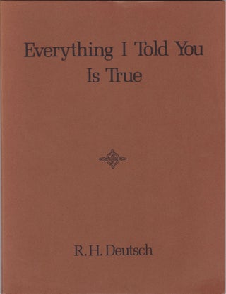 Item #2718 Everything I Told You Is True. R. H. Deutsch