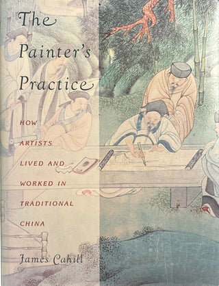 Item #2819 The Painter's Practice: How Artists Lived and Worked in Traditional China. James Cahill